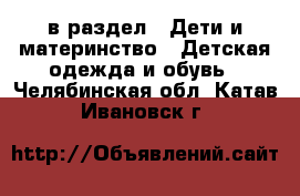  в раздел : Дети и материнство » Детская одежда и обувь . Челябинская обл.,Катав-Ивановск г.